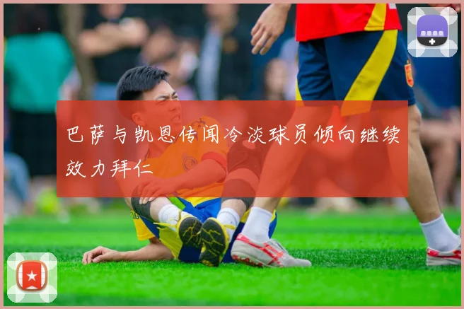 巴萨与凯恩传闻冷淡球员倾向继续效力拜仁