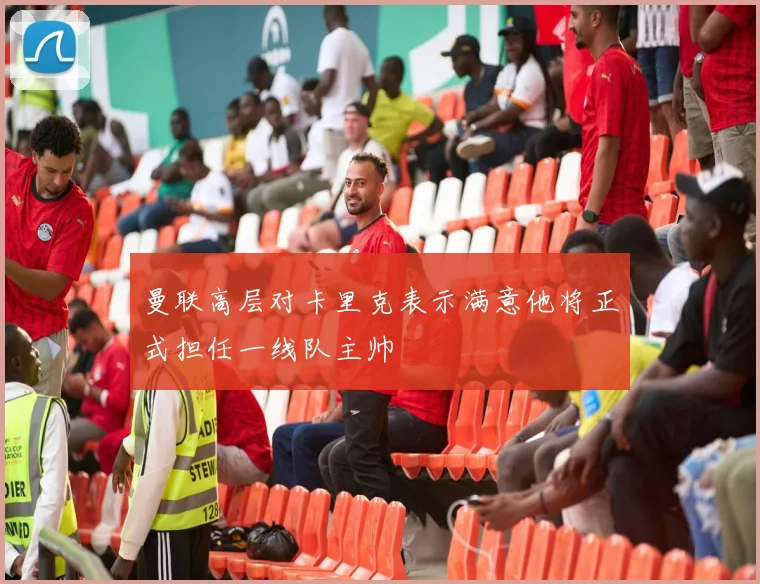 曼联高层对卡里克表示满意他将正式担任一线队主帅