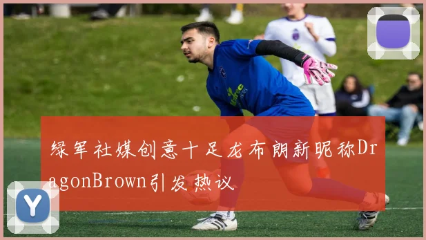 绿军社媒创意十足龙布朗新昵称DragonBrown引发热议