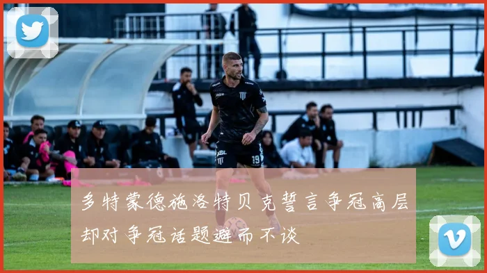 多特蒙德施洛特贝克誓言争冠高层却对争冠话题避而不谈