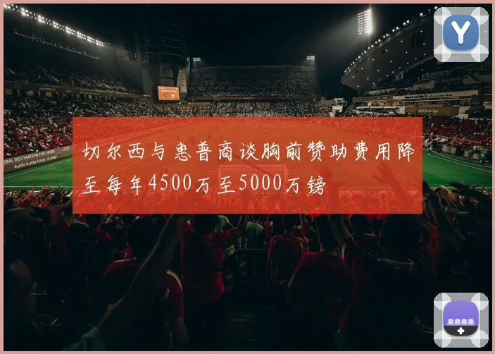 切尔西与惠普商谈胸前赞助费用降至每年4500万至5000万镑
